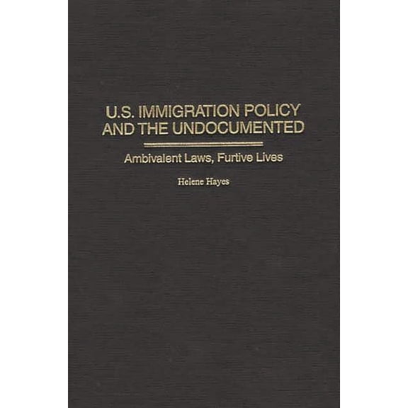 U.S. Immigration Policy and the Undocumented: Ambivalent Laws, Furtive Lives, (Hardcover)