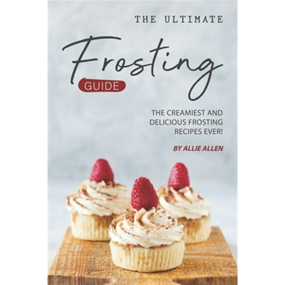 The Ultimate Frosting Guide: The Creamiest and Delicious Frosting Recipes Ever!