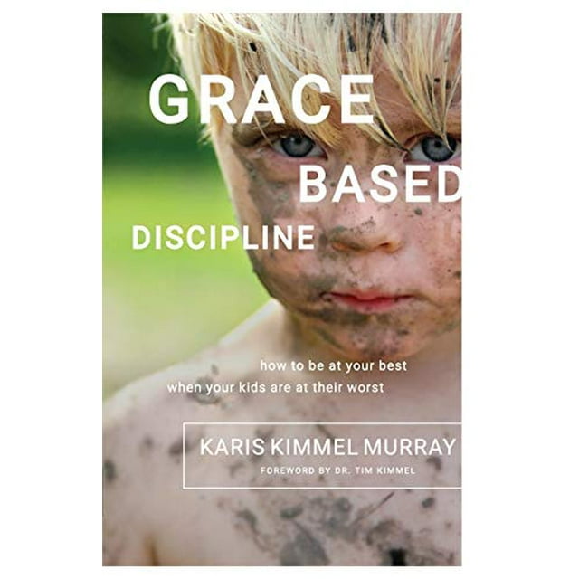 Discipline Basée sur la Grâce: Comment Être à Votre Meilleur Quand Vos Enfants Sont à Leur Pire.