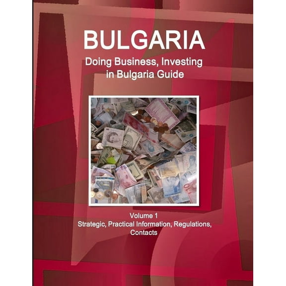 Bulgaria: Doing Business, Investing in Bulgaria Guide Volume 1 Strategic, Practical Information, Regulations, Contacts (Paperback)