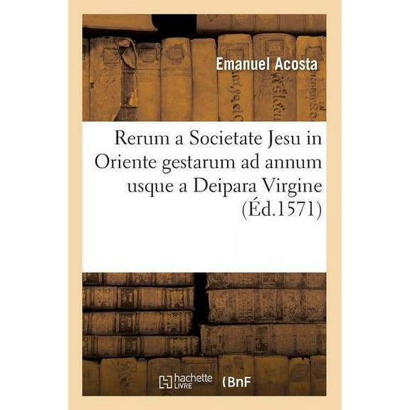 Religion: Rerum a Societate Jesu in Oriente Gestarum AD Annum Usque a Deipara Virgine (Éd.1571) (Paperback)