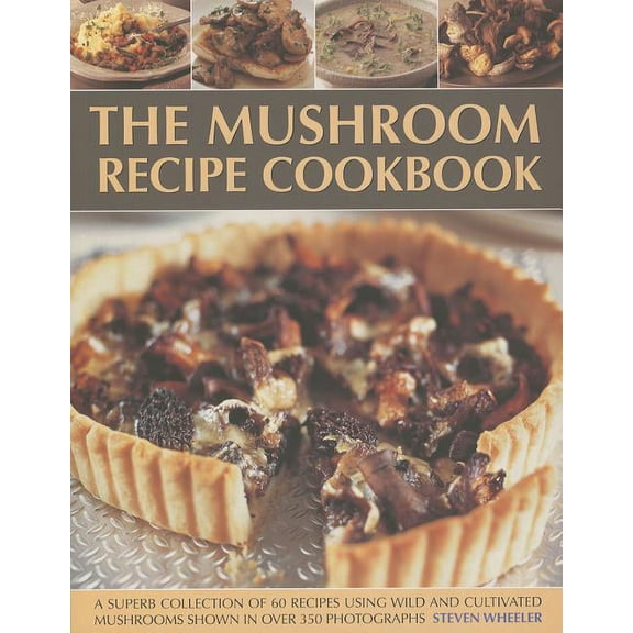 The Mushroom Recipe Cookbook : A superb collection of 60 recipes using wild and cultivated mushrooms shown in over 350 photographs (Paperback)