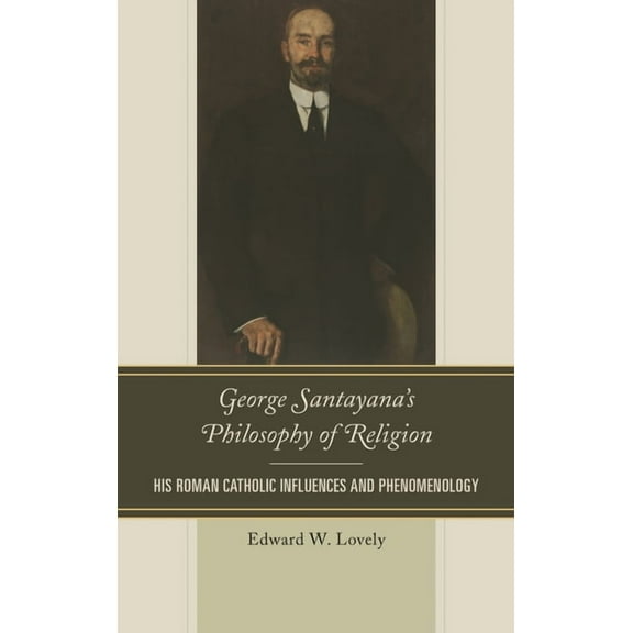 George Santayana's Philosophy of Religion: His Roman Catholic Influences and Phenomenology, (Hardcover)