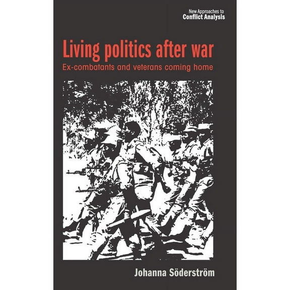 New Approaches to Conflict Analysis Living Politics After War: Ex-Combatants and Veterans Coming Home, (Hardcover)