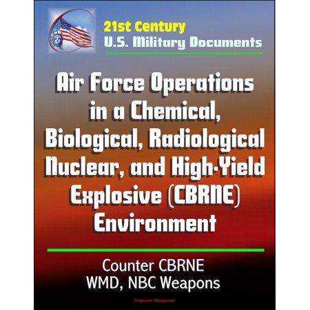 21st Century U.S. Military Documents: Air Force Operations in a Chemical, Biological, Radiological, Nuclear, and High-Yield Explosive (CBRNE) Environment, Counter CBRNE, WMD, NBC Weapons -