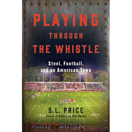 Playing Through the Whistle : Steel, Football, and an American