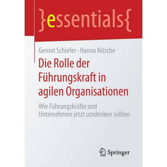 Essentials Die Rolle Der FÃ¼hrungskraft in Agilen Organisationen: Wie FÃ¼hrungskrÃ¤fte Und Unternehmen Jetzt Umdenken Sollten, (Paperback)
