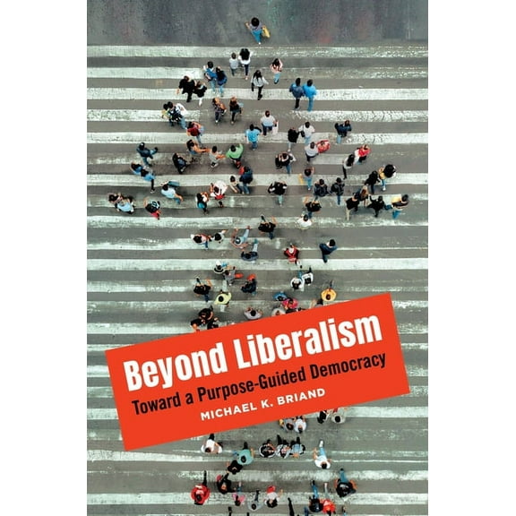 Beyond Liberalism: Toward a Purpose-Guided Democracy, (Hardcover)