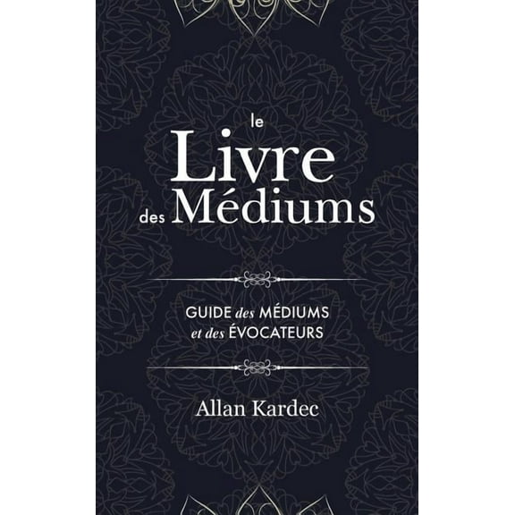 Le Livre des MÃ©diums: Contenant l'Enseignement SpÃ©cial des Esprits sur les Manifestations, Communication avec le Mo, (Hardcover)