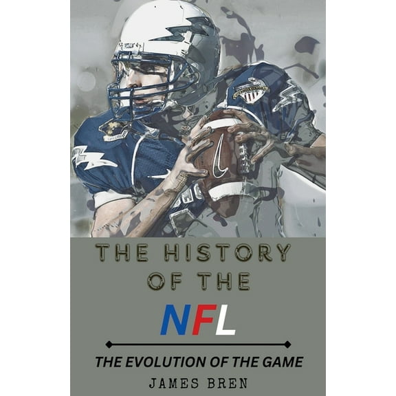The History of the NFL The Evolution of the Game, (Paperback)