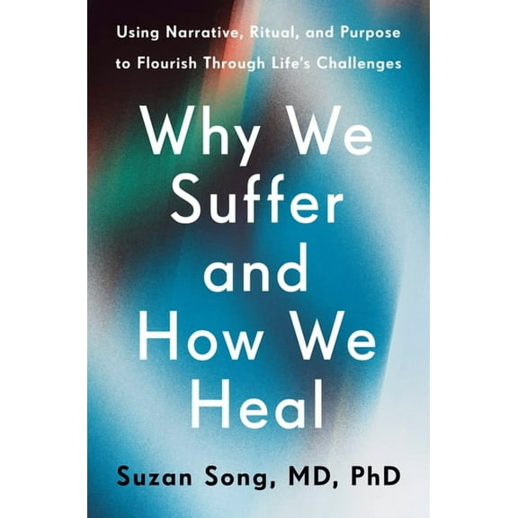 Why We Suffer and How We Heal: Using Narrative, Ritual, and Purpose to Flourish Through Life's Challenges, (Hardcover)