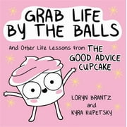 Grab Life by the Balls: And Other Life Lessons from the Good Advice Cupcake [Hardcover - Used]
