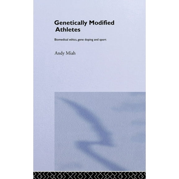 Ethics and Sport Genetically Modified Athletes: Biomedical Ethics, Gene Doping and Sport, (Hardcover)
