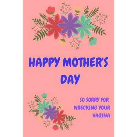 Happy Mother's Day, So Sorry for Wrecking Your Vagina: Mother's Day Notebook - Cute Pretty Floral Funny, Cheeky Birthday Joke Journal Mum (Mom), Sarca (Best Your Mom So Ugly Jokes)