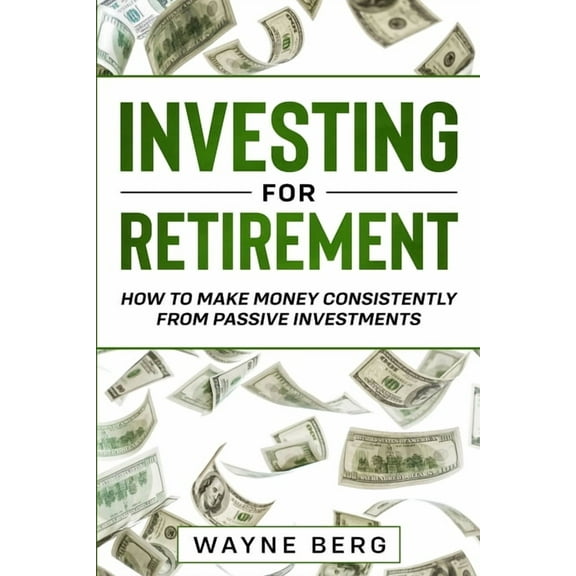 Investing For Beginners: INVESTING FOR RETIREMENT - How To Make Money Consistently From Passive Investments, (Paperback)