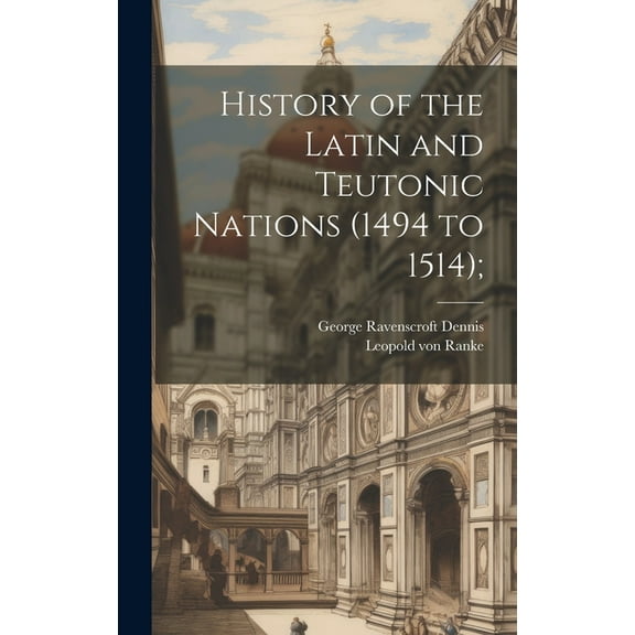 History of the Latin and Teutonic Nations (1494 to 1514); (Hardcover)