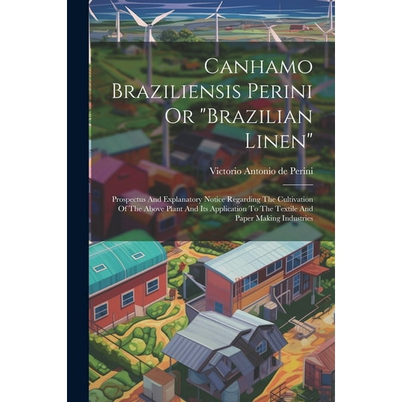 Canhamo Braziliensis Perini Or "brazilian Linen": Prospectus And Explanatory Notice Regarding The Cultivation Of The Above Plant And Its Application To The Textile And Paper Making Industries (Paperba