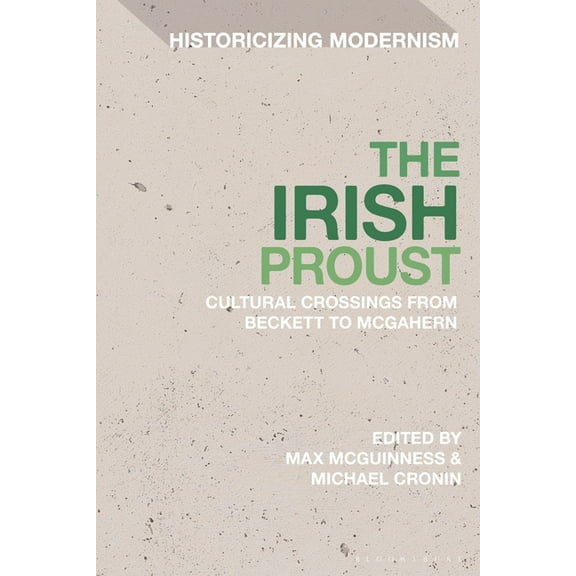 Historicizing Modernism The Irish Proust: Cultural Crossings from Beckett to McGahern, (Hardcover)