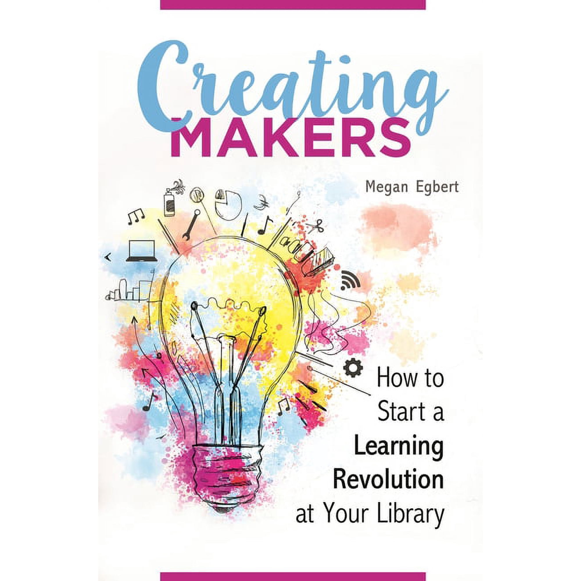 Creating Makers: How to Start a Learning Revolution at Your Library (Paperback)