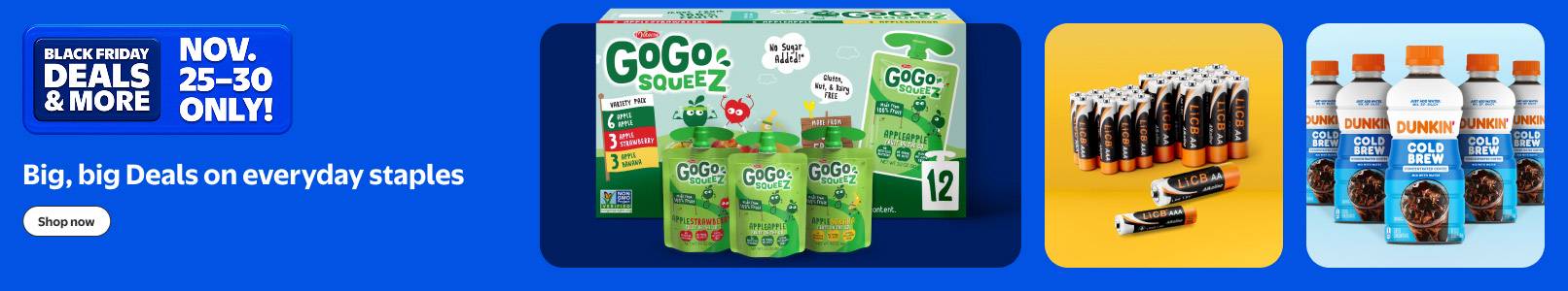Black Friday Deals and more. November twenty-five to thirty. Big Deals on everyday staples. Gogo Squeeze twelve-pack, batteries, Dunkin cold brew.