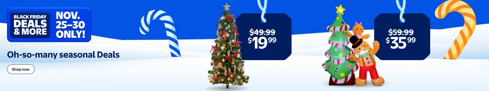 Black Friday Deals and more. November twenty-five to thirty only. Oh-so-many seasonal Deals. View an inflatable holiday tree. Shop now.