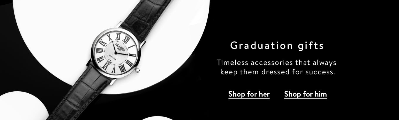 Graduation gifts. Timeless accessories that always keep them dressed for success. Shop for her. Shop for him.