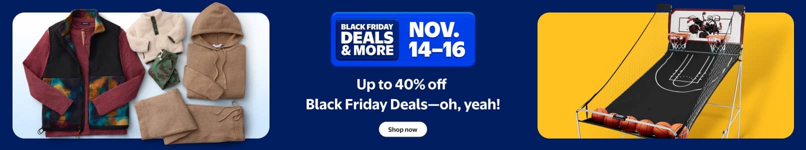 Black Friday Deals and more up to forty percent off. Eleven fourteen to sixteen. Folded cozy clothing and a basketball arcade game. Shop now.