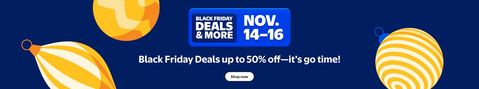 Black Friday Deals and more. November fourteenth through sixteenth. Black Friday Deals up to 50% off—it's go time! Shop now.