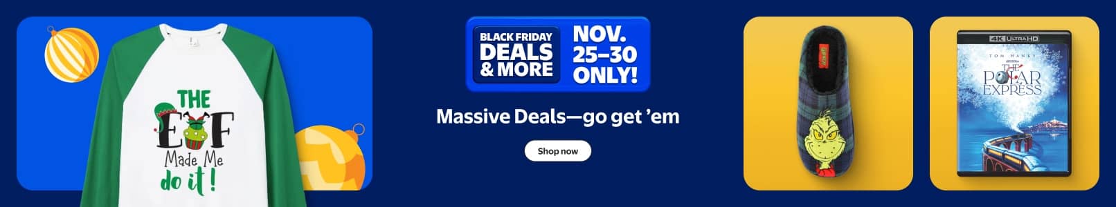 Massive Black Friday Deals and more. November twenty-five to thirty only. The Grinch fuzzy slipper, elf-themed long sleeve, The Polar Express D V D.