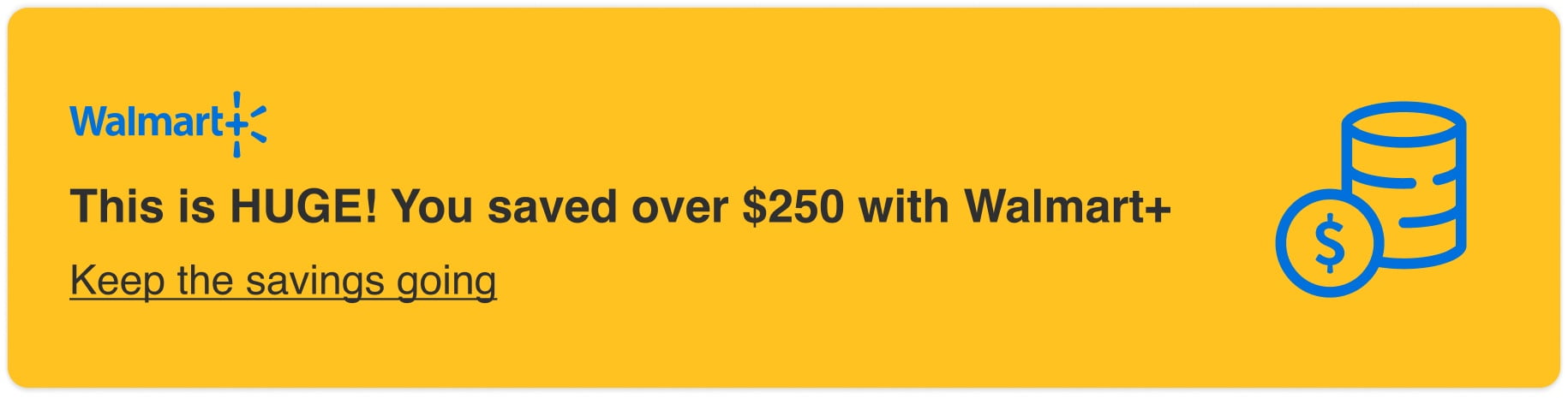 This is HUGE! You saved over $250 with Walmart+. Keep the savings going