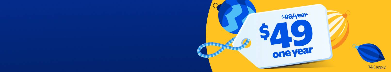 An illustrated price tag reads was ninety-eight dollars a year, now forty-nine dollars for one year. T and C apply.