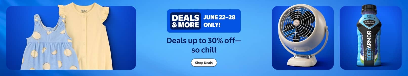 Up to thirty percent off Deals and more. June twenty second to twenty eight only! Children's clothing, a Vornado fan and Body Armor Super Drink.