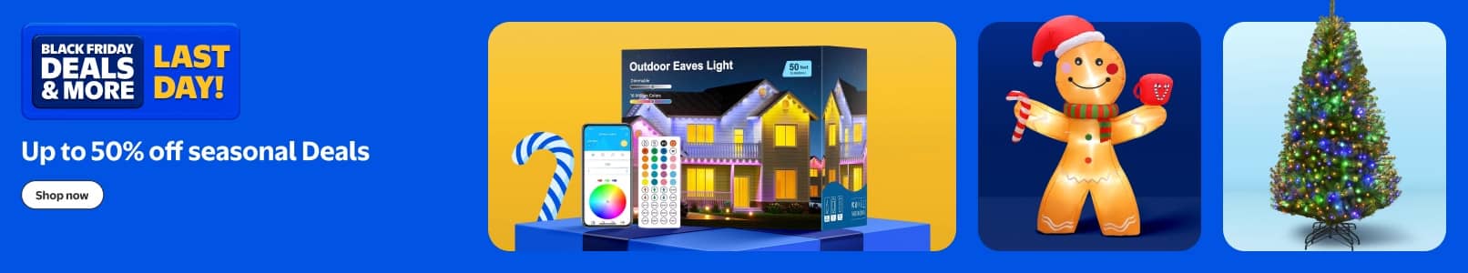 Black Friday Deals and more. W Plus Early Access. Up to fifty percent off seasonal Deals. Eaves lights, inflatable gingerbread man and Christmas tree.