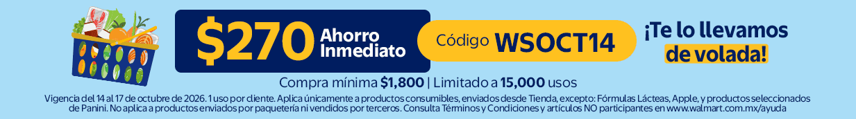 $270 Ahorro Inmediato Código WSOCT14 Compra mínima $1,800 | Limitado a 15,000 usos. Vigencia del 14 al 17 de octubre de 2026. 1 uso por cliente. Consulta Términos y Condiciones y artículos NO participantes en www.walmart.com.mx/ayuda