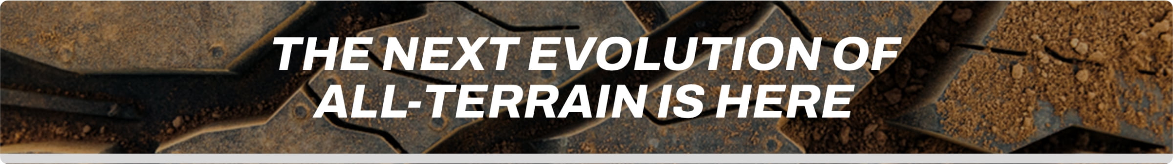 A dirt and stone background with text stating The Next Evolution of All Terrain Is Here.
