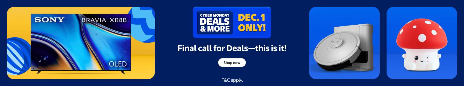 Cyber Monday Deals and more! December one only! Final call for Deals. This is it! Shop now. Sony smart TV, Shark vacuum and Urban Shop mushroom lamp.