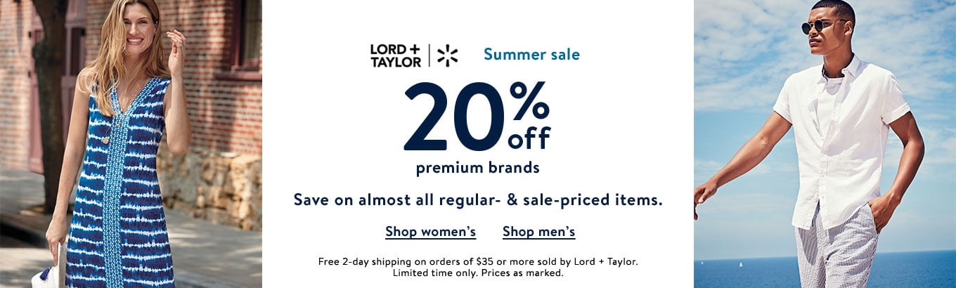Lord + Taylor plus Walmart. Summer sale. 20% off premium brands. Save onÂ almost all regular- & sale-priced items.Â Shop womenâ€™s. Shop menâ€™s. Free 2-day shipping on orders of $35 or more sold by Lord + Taylor.Â Limited time only. Prices as marked.Â 