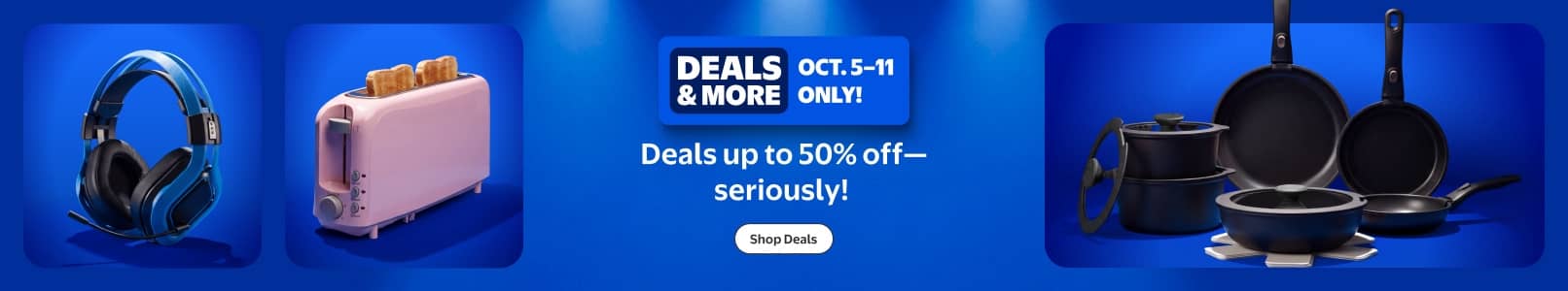 Deals and More badge. October five through eleven only. Deals up to fifty percent off. Headphones, toaster and cookware on sale.