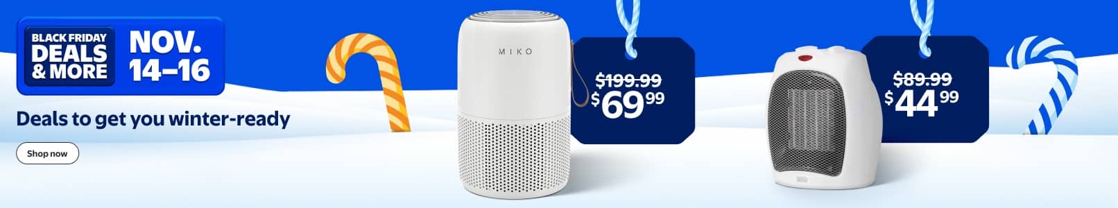 Black Friday Deals and more. November fourteen to sixteen. Winter ready Deals, including select air purifiers and space heaters. Shop now.