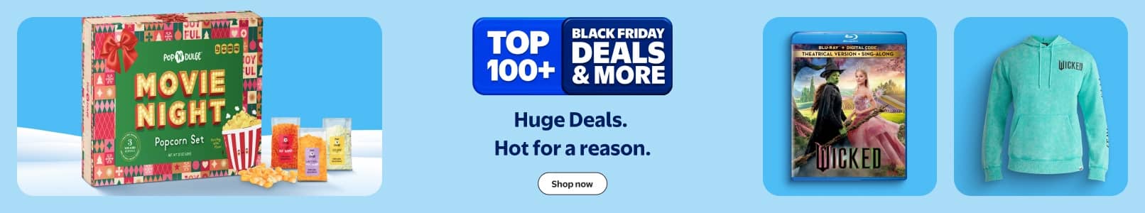 Top one hundred plus. Black Friday Deals and more. Huge Deals. Hot for a reason. Movie Night popcorn set, a Blu-Ray DVD of Wicked and a Wicked hoodie.