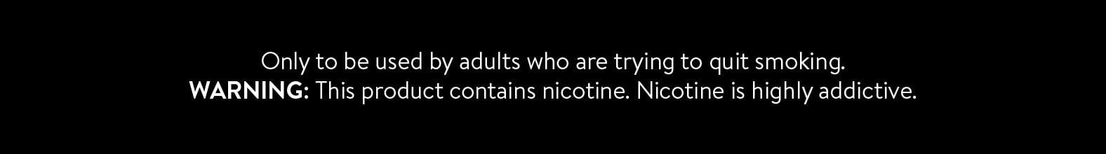 Only to be used by adults who are trying to quit smoking. WARNING: This product contains nicotine. Nicotine is highly addictive.