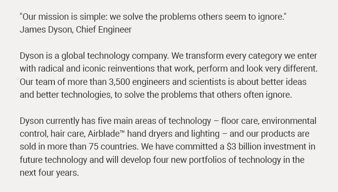 "Our mission is simple: we solve the problems others seem to ignore." James Dyson, Chief Engineer