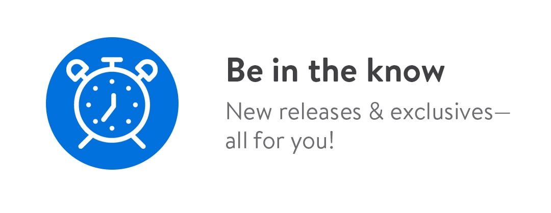 Be in the know. New releases & exclusives - all for you!