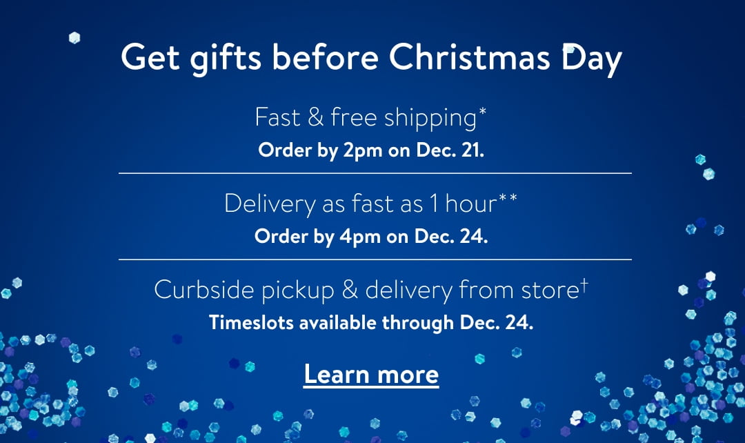 Get gifts before Christmas Day Fast free shipping Order by 2pm on Dec. 21. Delivery as fast as 1 hour Order by 4pm on Dec. 24. B . . f * o* Curbside pickup delivery from storet LI Timeslots available through Dec. 24. SR 4 il TIPS P Q" % L 9 . * ' h g 1 J Learn more RNt 4 P o e 0o . :cs"c"g-:% R ,e%:;"wfg'. 4 ; .-Q.'T'VDo PN SS L DAY 