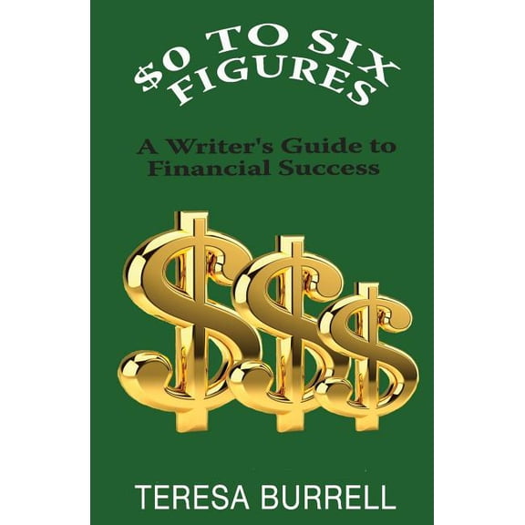 $0 to Six-Figures: A Writer's Guide to Financial Success (Paperback) by Teresa Burrell