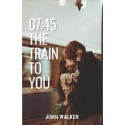 07 45 - The Train to You A Novel, Paperback