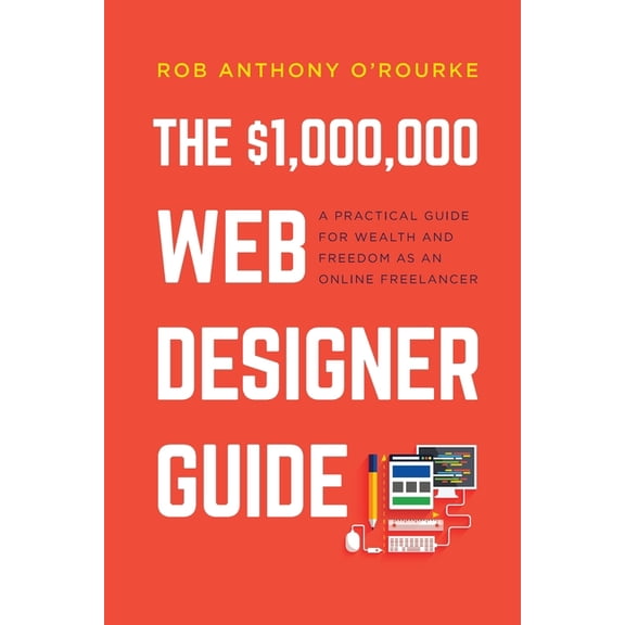 $1,000,000 Web Designer Guide: A Practical Guide for Wealth and Freedom as an Online Freelancer, (Paperback)