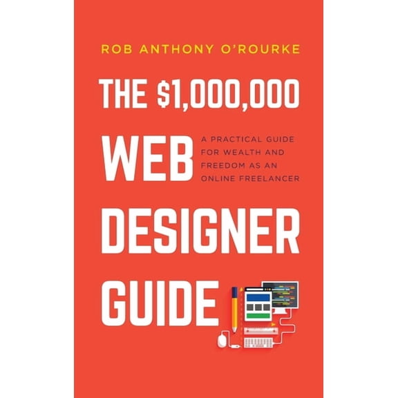$1,000,000 Web Designer Guide: A Practical Guide for Wealth and Freedom as an Online Freelancer, (Hardcover)