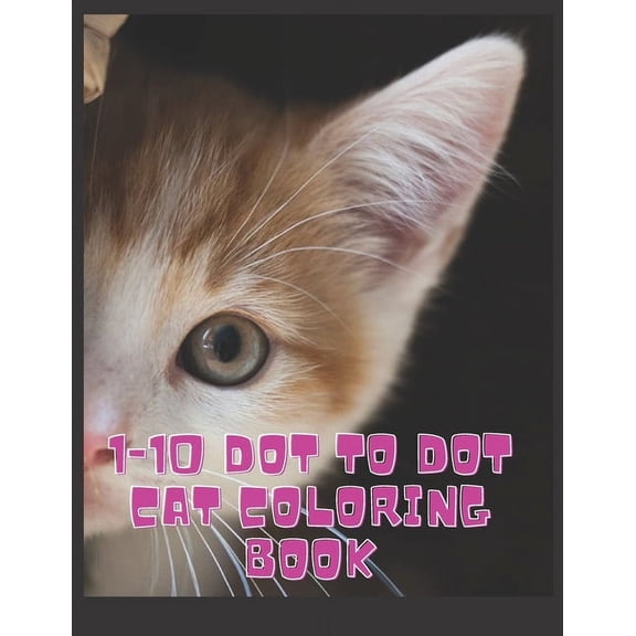 1-10 Dot to Dot cat Coloring Book: Many Funny Dot to Dot for Kids Ages 3-8 in cats Theme (Activity Connect the dots, Coloring Book for Kids Ages 2-4 3-5) (Paperback)