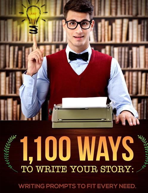 1,100 Ways to Write Your Story : Writing Prompts to Fit Every Need
